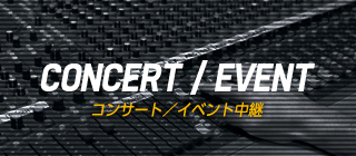 CONCERT/EVENT　コンサート／イベント中継